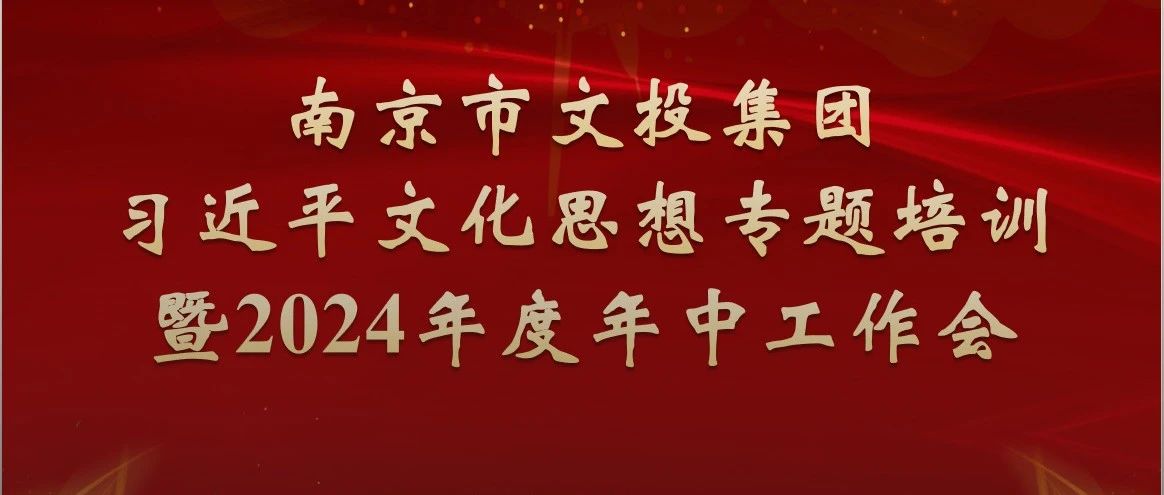 南京文投集團召開習近平文化思想專題培訓暨2024年度年中工作會