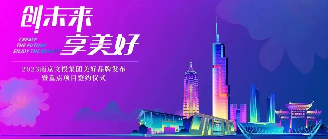 創未來 享美好！南京文投集團2023年度美好品牌發布，重點項目簽約！